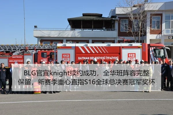 BLG官宣knight续约成功，全华班阵容完整保留，新赛季重心直指S16全球总决赛冠军奖杯